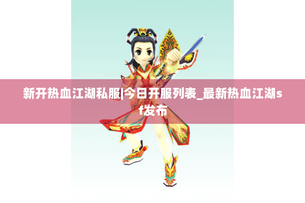 新开热血江湖私服|今日开服列表_最新热血江湖sf发布 新开热血江湖私服|今日开服列表_最新热血江湖sf发布