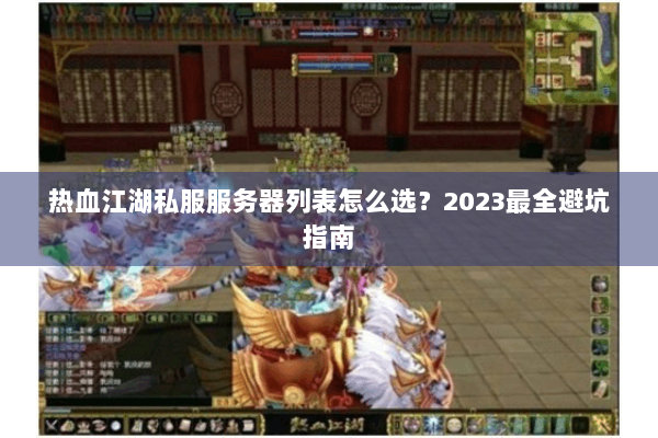 热血江湖私服服务器列表怎么选？2023最全避坑指南