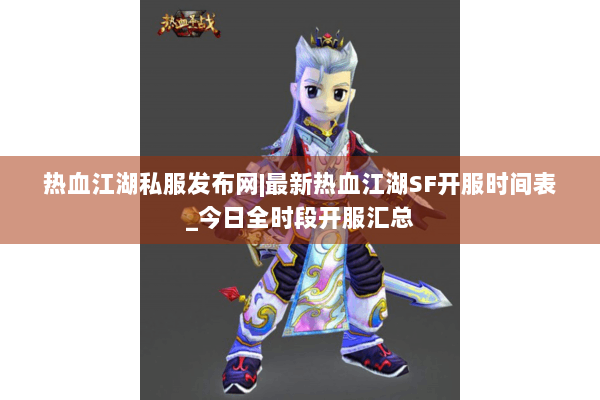 热血江湖私服发布网|最新热血江湖SF开服时间表_今日全时段开服汇总 热血江湖私服发布网|最新热血江湖SF开服时间表_今日全时段开服汇总