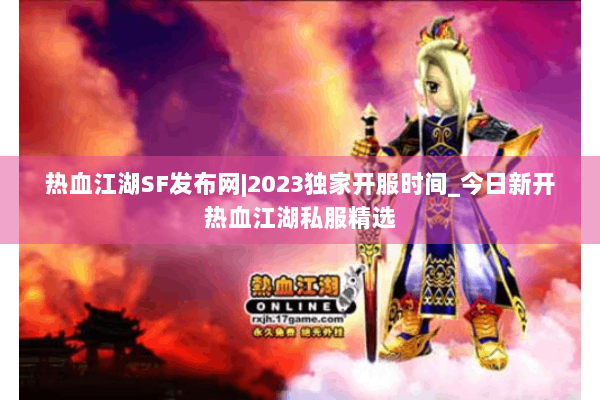 热血江湖SF发布网|2023独家开服时间_今日新开热血江湖私服精选 热血江湖SF发布网|2023独家开服时间_今日新开热血江湖私服精选