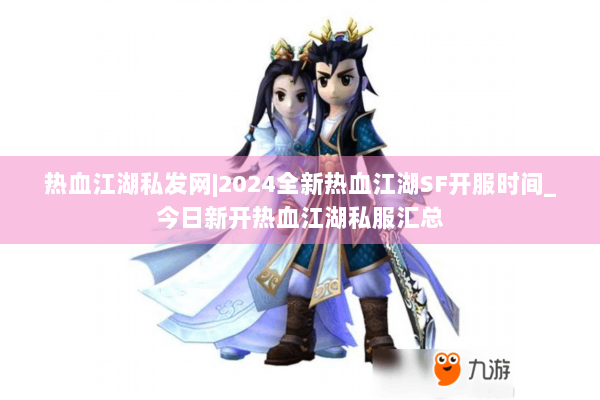 热血江湖私发网|2024全新热血江湖SF开服时间_今日新开热血江湖私服汇总 热血江湖私发网|2024全新热血江湖SF开服时间_今日新开热血江湖私服汇总