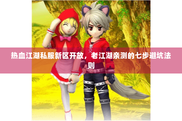 热血江湖私服新区开放,老江湖亲测的七步避坑法则 热血江湖私服新区开放,老江湖亲测的七步避坑法则