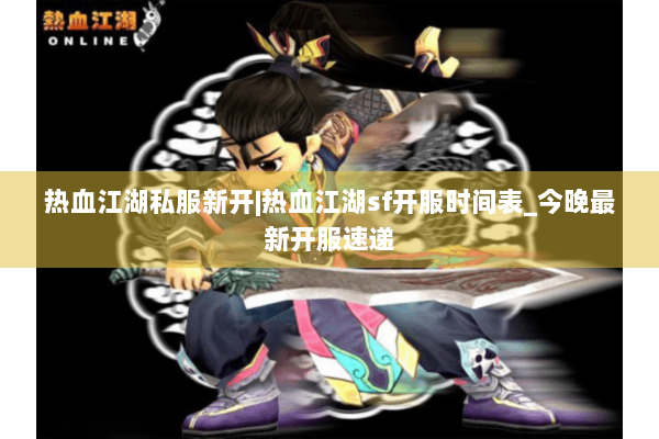 热血江湖私服新开|热血江湖sf开服时间表_今晚最新开服速递 热血江湖私服新开|热血江湖sf开服时间表_今晚最新开服速递