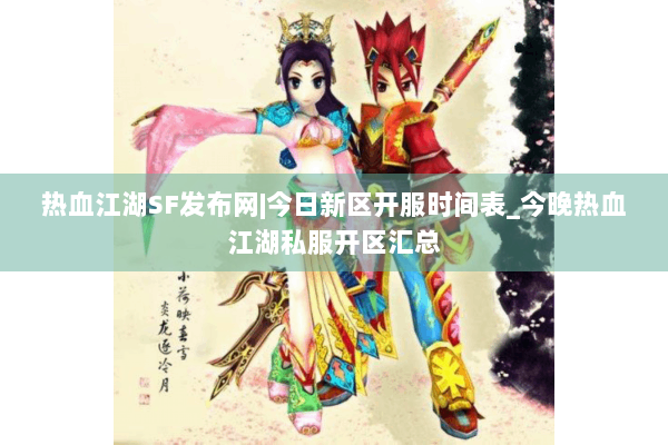 热血江湖SF发布网|今日新区开服时间表_今晚热血江湖私服开区汇总