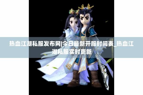 热血江湖私服发布网|今日最新开服时间表_热血江湖私服实时更新 热血江湖私服发布网|今日最新开服时间表_热血江湖私服实时更新