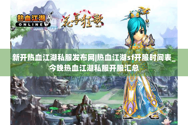 新开热血江湖私服发布网|热血江湖sf开服时间表_今晚热血江湖私服开服汇总 新开热血江湖私服发布网|热血江湖sf开服时间表_今晚热血江湖私服开服汇总