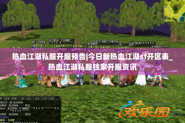 热血江湖私服开服预告|今日新热血江湖sf开区表_热血江湖私服独家开服资讯 热血江湖私服开服预告|今日新热血江湖sf开区表_热血江湖私服独家开服资讯
