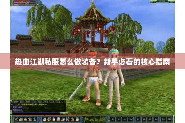 热血江湖私服怎么做装备？新手必看的核心指南