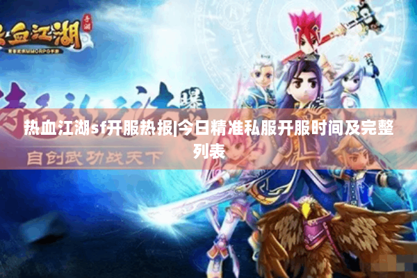 热血江湖sf开服热报|今日精准私服开服时间及完整列表