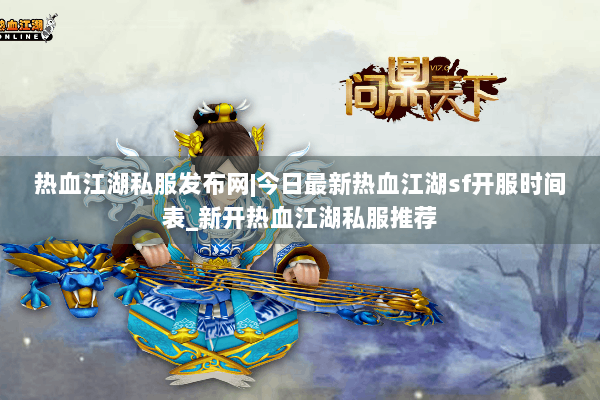 热血江湖私服发布网|今日最新热血江湖sf开服时间表_新开热血江湖私服推荐 热血江湖私服发布网|今日最新热血江湖sf开服时间表_新开热血江湖私服推荐
