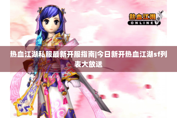 热血江湖私服最新开服指南|今日新开热血江湖sf列表大放送