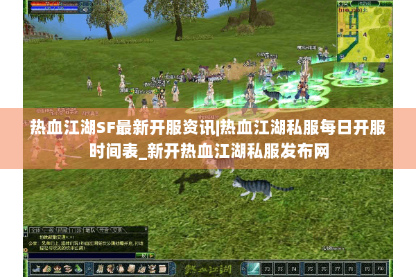 热血江湖SF最新开服资讯|热血江湖私服每日开服时间表_新开热血江湖私服发布网
