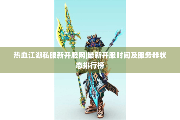 热血江湖私服新开服网|最新开服时间及服务器状态排行榜