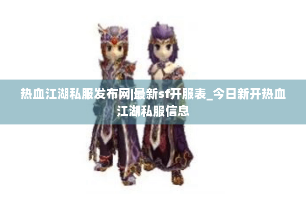 热血江湖私服发布网|最新sf开服表_今日新开热血江湖私服信息 热血江湖私服发布网|最新sf开服表_今日新开热血江湖私服信息