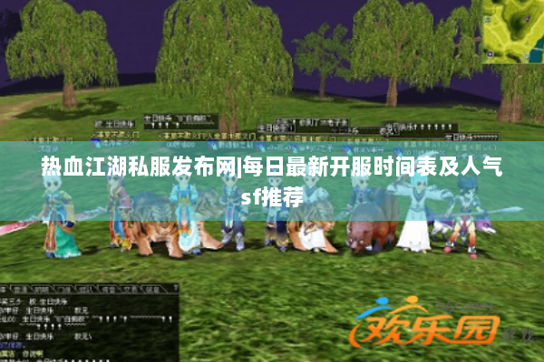 热血江湖私服发布网|每日最新开服时间表及人气sf推荐
