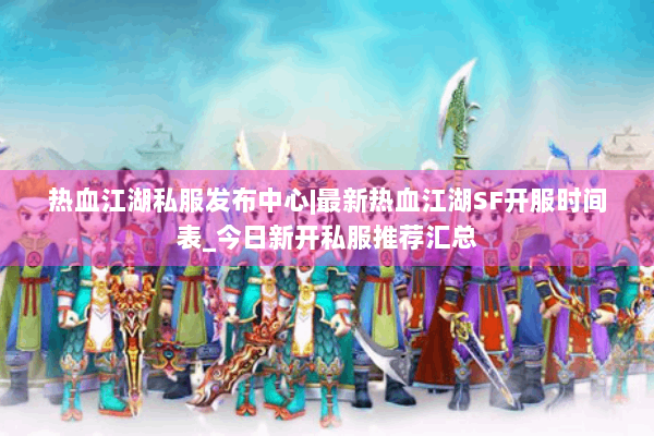 热血江湖私服发布中心|最新热血江湖SF开服时间表_今日新开私服推荐汇总 热血江湖私服发布中心|最新热血江湖SF开服时间表_今日新开私服推荐汇总