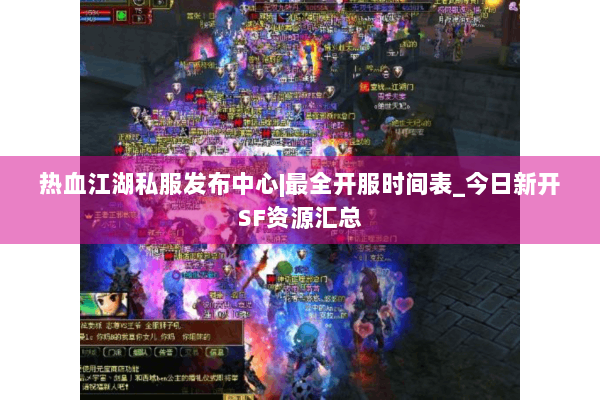 热血江湖私服发布中心|最全开服时间表_今日新开SF资源汇总 热血江湖私服发布中心|最全开服时间表_今日新开SF资源汇总