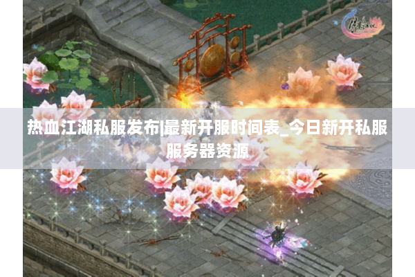 热血江湖私服发布|最新开服时间表_今日新开私服服务器资源 热血江湖私服发布|最新开服时间表_今日新开私服服务器资源