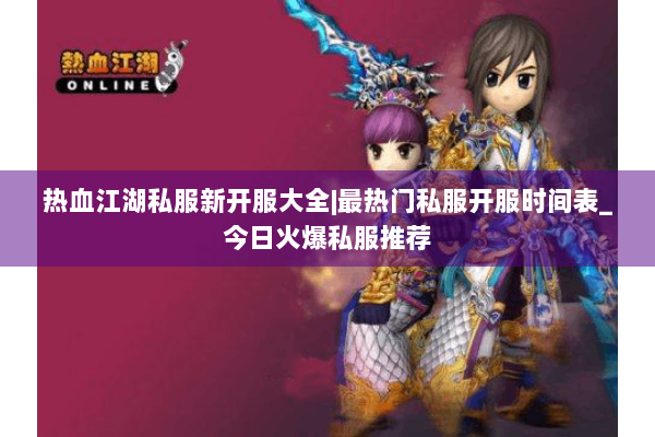 热血江湖私服新开服大全|最热门私服开服时间表_今日火爆私服推荐 热血江湖私服新开服大全|最热门私服开服时间表_今日火爆私服推荐