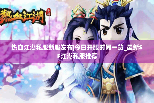 热血江湖私服新服发布|今日开服时间一览_最新SF江湖私服推荐 热血江湖私服新服发布|今日开服时间一览_最新SF江湖私服推荐