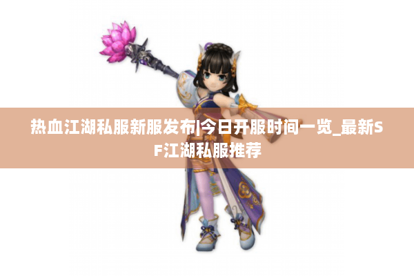 热血江湖私服新服发布|今日开服时间一览_最新SF江湖私服推荐 热血江湖私服新服发布|今日开服时间一览_最新SF江湖私服推荐