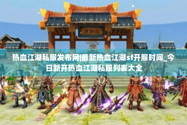 热血江湖私服发布网|最新热血江湖sf开服时间_今日新开热血江湖私服列表大全 热血江湖私服发布网|最新热血江湖sf开服时间_今日新开热血江湖私服列表大全