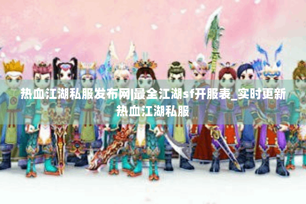 热血江湖私服发布网|最全江湖sf开服表_实时更新热血江湖私服 热血江湖私服发布网|最全江湖sf开服表_实时更新热血江湖私服