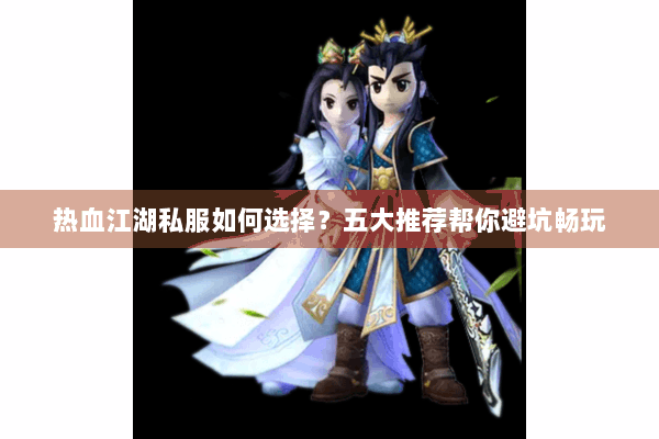 热血江湖私服如何选择？五大推荐帮你避坑畅玩
