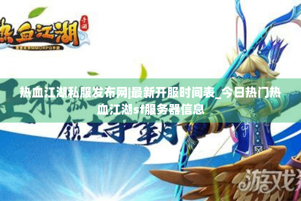 热血江湖私服发布网|最新开服时间表_今日热门热血江湖sf服务器信息 热血江湖私服发布网|最新开服时间表_今日热门热血江湖sf服务器信息