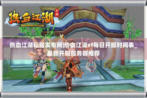 热血江湖私服发布网|热血江湖sf每日开服时间表_最新开服服务器推荐 热血江湖私服发布网|热血江湖sf每日开服时间表_最新开服服务器推荐