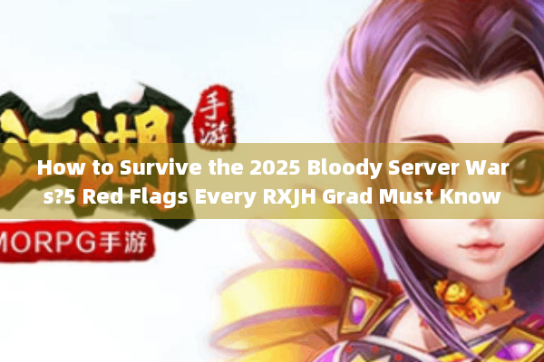 How to Survive the 2025 Bloody Server Wars?5 Red Flags Every RXJH Grad Must Know How to Survive the 2025 Bloody Server Wars?5 Red Flags Every RXJH Grad Must Know
