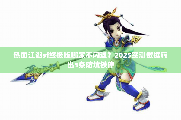 热血江湖sf终极版哪家不闪退?2025实测数据筛出3条防坑铁律 热血江湖sf终极版哪家不闪退?2025实测数据筛出3条防坑铁律