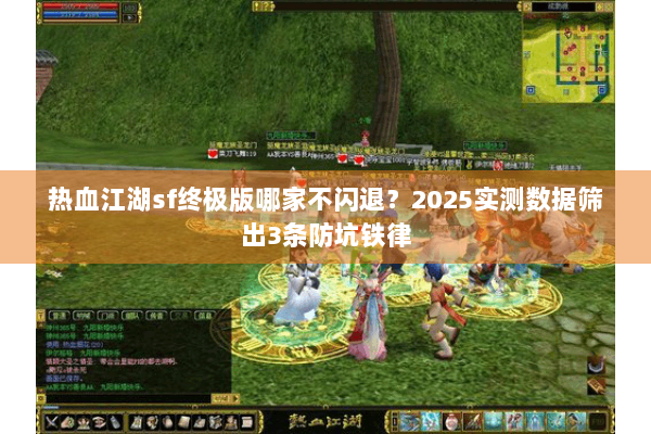 热血江湖sf终极版哪家不闪退?2025实测数据筛出3条防坑铁律 热血江湖sf终极版哪家不闪退?2025实测数据筛出3条防坑铁律