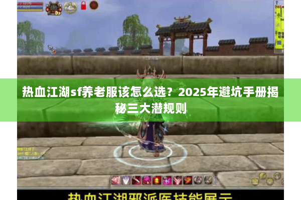 热血江湖sf养老服该怎么选?2025年避坑手册揭秘三大潜规则 热血江湖sf养老服该怎么选?2025年避坑手册揭秘三大潜规则
