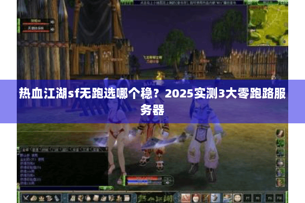 热血江湖sf无跑选哪个稳?2025实测3大零跑路服务器 热血江湖sf无跑选哪个稳?2025实测3大零跑路服务器