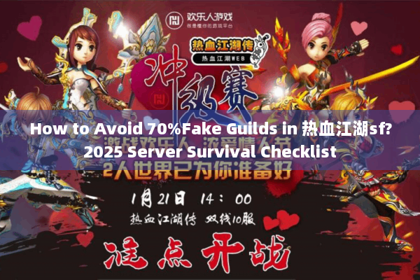 How to Avoid 70%Fake Guilds in 热血江湖sf?2025 Server Survival Checklist How to Avoid 70%Fake Guilds in 热血江湖sf?2025 Server Survival Checklist