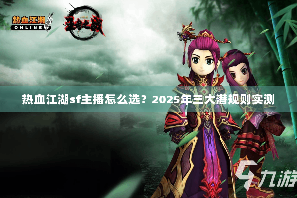 热血江湖sf主播怎么选?2025年三大潜规则实测 热血江湖sf主播怎么选?2025年三大潜规则实测