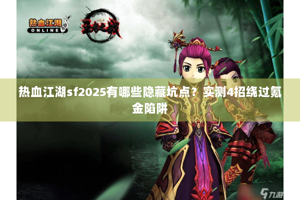 热血江湖sf2025有哪些隐藏坑点？实测4招绕过氪金陷阱