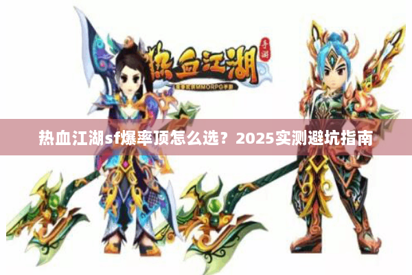 热血江湖sf爆率顶怎么选?2025实测避坑指南 热血江湖sf爆率顶怎么选?2025实测避坑指南