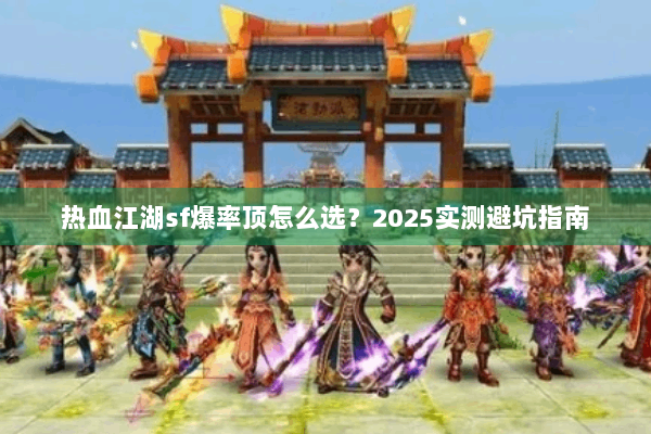 热血江湖sf爆率顶怎么选?2025实测避坑指南 热血江湖sf爆率顶怎么选?2025实测避坑指南
