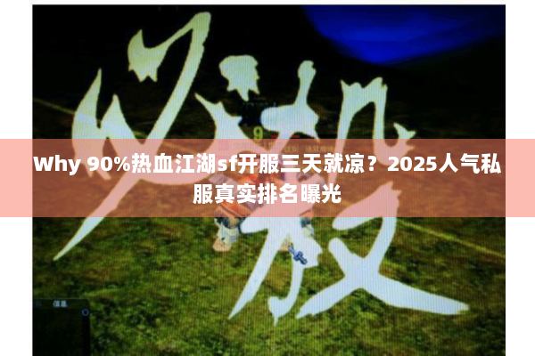 Why 90%热血江湖sf开服三天就凉？2025人气私服真实排名曝光