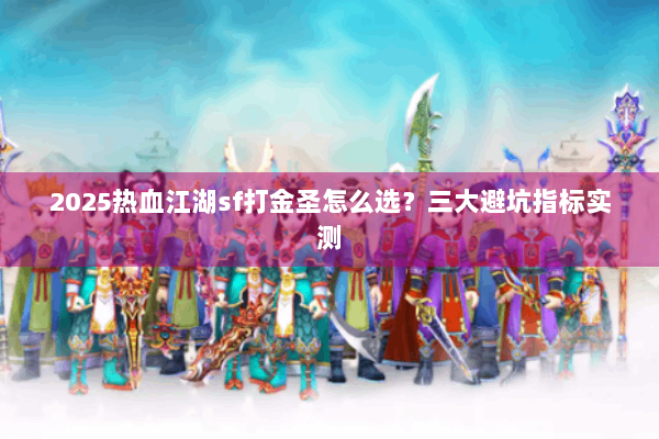 2025热血江湖sf打金圣怎么选?三大避坑指标实测 2025热血江湖sf打金圣怎么选?三大避坑指标实测