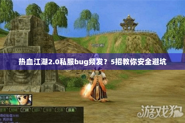 热血江湖2.0私服bug频发?5招教你安全避坑 热血江湖2.0私服bug频发?5招教你安全避坑