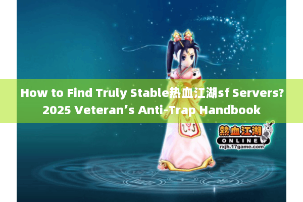 How to Find Truly Stable热血江湖sf Servers?2025 Veteran’s Anti-Trap Handbook How to Find Truly Stable热血江湖sf Servers?2025 Veteran’s Anti-Trap Handbook