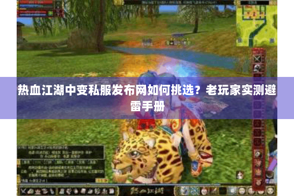 热血江湖中变私服发布网如何挑选？老玩家实测避雷手册