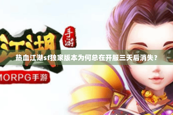 热血江湖sf独家版本为何总在开服三天后消失? 热血江湖sf独家版本为何总在开服三天后消失?