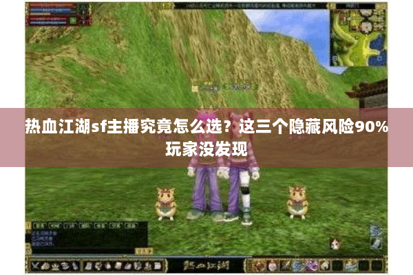 热血江湖sf主播究竟怎么选？这三个隐藏风险90%玩家没发现