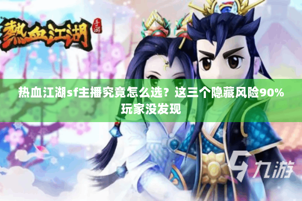 热血江湖sf主播究竟怎么选？这三个隐藏风险90%玩家没发现