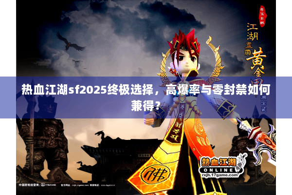 热血江湖sf2025终极选择，高爆率与零封禁如何兼得？