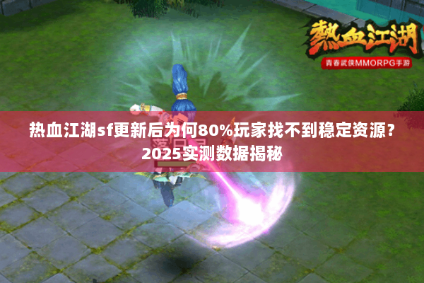热血江湖sf更新后为何80%玩家找不到稳定资源?2025实测数据揭秘 热血江湖sf更新后为何80%玩家找不到稳定资源?2025实测数据揭秘